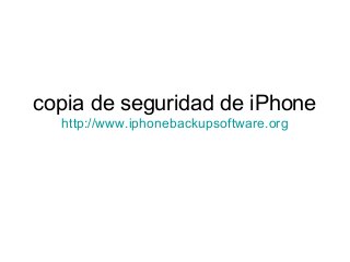 copia de seguridad de iPhone
http://www.iphonebackupsoftware.org
 