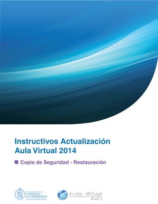 INSTRUCTIVO 
Copia de Seguridad 
http://aula.virtual.ucv.cl 
Vicerrectoría Académica 
COPIA DE 
SEGURIDAD 
 