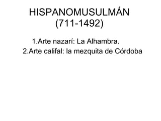 HISPANOMUSULMÁN  (711-1492) 1.Arte nazarí: La Alhambra. 2.Arte califal: la mezquita de Córdoba 