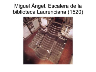 Miguel Ángel. Escalera de la biblioteca Laurenciana (1520) 
