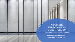 ACABADOS
ESPECIALES EN
CONSTRUCCIÓN
MEZCLADOS ESPECIALES
CERNIDOS ESPECIALES
 