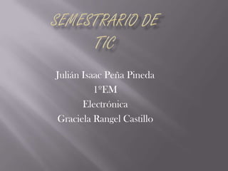 Julián Isaac Peña Pineda
1ºEM
Electrónica
Graciela Rangel Castillo

 