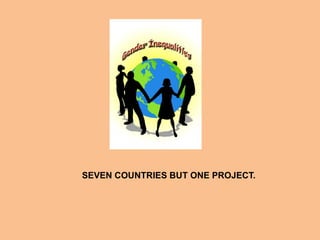 SEVEN COUNTRIES BUT ONE PROJECT.
 