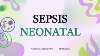 SEPSIS
NEONATAL
Maria Paula Espitia Peña 23/05/2022
 