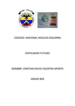 COLEGIO: NACIONAL NICOLAS ESGUERRA
EDIFICAMOS FUTURO
NOMBRE :CRISTIAN DAVID VALENTIN APONTE
GRADO 803
 