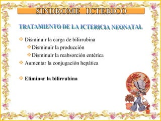 Criação Ria Slides Disminuir la carga de bilirrubina Disminuir la producción Disminuir la reabsorción entérica Aumentar la conjugación hepática Eliminar la bilirrubina TRATAMIENTO DE LA ICTERICIA NEONATAL 