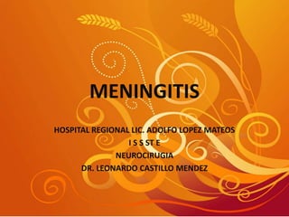 MENINGITIS
HOSPITAL REGIONAL LIC. ADOLFO LOPEZ MATEOS
I S S ST E
NEUROCIRUGIA
DR. LEONARDO CASTILLO MENDEZ
 