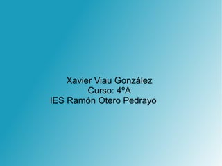 Xavier Viau González
Curso: 4ºA
IES Ramón Otero Pedrayo
 