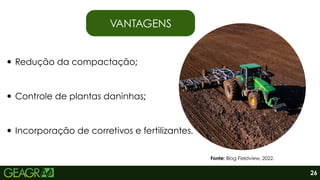 26
VANTAGENS
Fonte: Blog Fieldview, 2022.
Redução da compactação;
Controle de plantas daninhas;
Incorporação de corretivos e fertilizantes.
 
