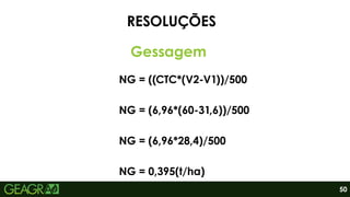 RESOLUÇÕES
Gessagem
NG = ((CTC*(V2-V1))/500
NG = (6,96*(60-31,6))/500
NG = (6,96*28,4)/500
NG = 0,395(t/ha)
50
 