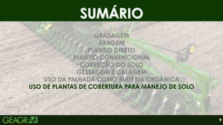 SUMÁRIO
SUMÁRIO
GRADAGEM
ARAGEM
PLANTIO DIRETO
PLANTIO CONVENCIONAL
CORREÇÃO DO SOLO
GESSAGEM E CALAGEM
USO DA PALHADA COMO MATÉRIA ORGÂNICA
USO DE PLANTAS DE COBERTURA PARA MANEJO DE SOLO
9
 