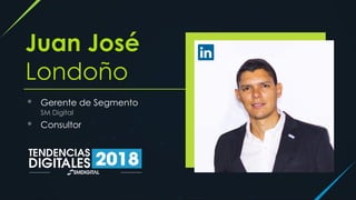 Juan José
Londoño
• Gerente de Segmento
SM Digital
• Consultor
 