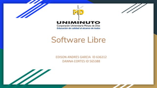 Software Libre
EDISON ANDRES GARCIA ID 636212
DANNA CORTES ID 565388
 