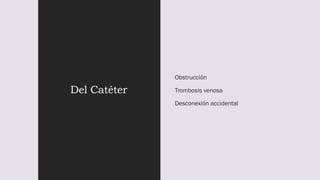 Del Catéter
Obstrucción
Trombosis venosa
Desconexión accidental
 