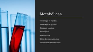 Metabólicas
Sobrecarga de líquidos
Sobrecarga de glucosa
Colestasis hepática
Hepatopatía
Hipercalciuría
Déficit de micronutrientes
Síndrome de realimentación
 