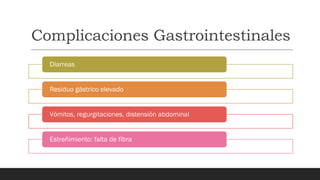 Complicaciones Gastrointestinales
Diarreas
Residuo gástrico elevado
Vómitos, regurgitaciones, distensión abdominal
Estreñimiento: falta de fibra
 