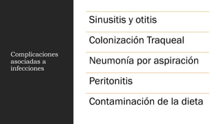Complicaciones
asociadas a
infecciones
Sinusitis y otitis
Colonización Traqueal
Neumonía por aspiración
Peritonitis
Contaminación de la dieta
 