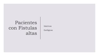 Pacientes
con Fistulas
altas
Gástricas
Esofágicas
 