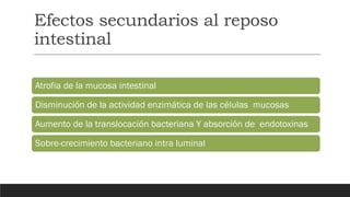 Atrofia de la mucosa intestinal
Disminución de la actividad enzimática de las células mucosas
Aumento de la translocación bacteriana Y absorción de endotoxinas
Sobre-crecimiento bacteriano intra luminal
Efectos secundarios al reposo
intestinal
 