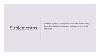Suplementos
Aquellos que se utilizan para situaciones especificas y
tiene 2 o mas elementos pero no hacen una formula
completa
 