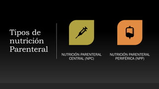 Tipos de
nutrición
Parenteral
NUTRICIÓN PARENTERAL
CENTRAL (NPC)
NUTRICIÓN PARENTERAL
PERIFÉRICA (NPP)
 