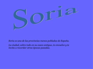 Soria Soria es una de las provincias menos pobladas de España. La ciudad, sobre todo en su casco antiguo, te envuelve y te invita a recordar otras épocas pasadas. 