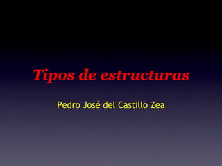 Tipos de estructuras Pedro José del Castillo Zea 