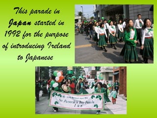 This parade in
  Japan started in
 1992 for the purpose
of introducing Ireland
     to Japanese
 