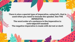 There is also a special type of imperative, using let’s, that is
used when you need to include the speaker. See THE
IMPERATIVE.
The word order of a sentence in the imperative is:
verb+object(if needed)
The negative imperative is made with do+not or don’t
CREDITS
 