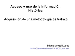 Adquisición de una metodología de trabajo ,[object Object],[object Object],Acceso y uso de la información Histórica 