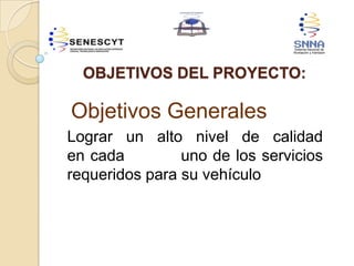 OBJETIVOS DEL PROYECTO:
Objetivos Generales
Lograr un alto nivel de calidad
en cada uno de los servicios
requeridos para su vehículo
 