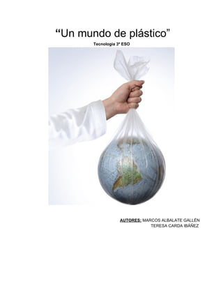 “Un mundo de plástico”
Tecnología 3º ESO

AUTORES: MARCOS ALBALATE GALLÉN
TERESA CARDA IBÁÑEZ

 