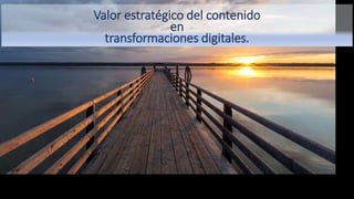 Soluciones de negocios –
Sesión de Visión &
Compromiso
Ciudad de México – 21 de noviembre de 2018
Valor estratégico del contenido
en
transformaciones digitales.
 