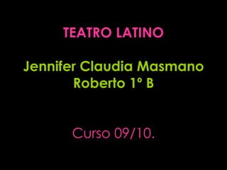 TEATRO LATINO Jennifer Claudia Masmano Roberto 1º B Curso 09/10. 
