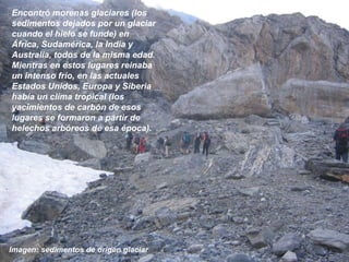 Un ejemplo de continuidad de estructuras rocosas en continentes situados a ambos lados de un océano: los Apalaches del Este de Estados Unidos desaparecen abruptamente en el Atlántico. Montañas de edad y composición similares se encuentran en las Islas Británicas y Escandinavia en Europa: las montañas Caledónicas.Reuniendo América y Europa, las cadenas montañosas forman un cinturón continuo, una única cordillera.