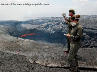 La isla principal de Hawai (Big Island), es la única que presenta volcanes activos.