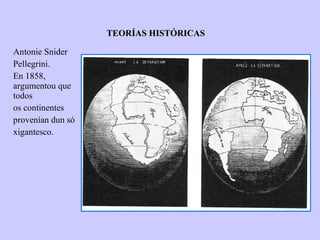 TEORÍAS HISTÓRICAS Antonie Snider Pellegrini. En 1858, argumentou que todos os continentes provenían dun só xigantesco. 