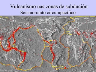 Seismo-cinto circumpacífico Vulcanismo nas zonas de subduci ón 