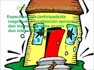 PREDICCIÓN SÍSMICA Especificación (anticipada)da magnitude e localización epicentral dun sismo  que debe ocurrir dentro dun intervalo de tempo .  
