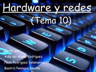 Hardware y redes (Tema 10) Hecho por: Aida del Álamo Rodríguez Paula Rodríguez Salamanca Beatriz Paniagua Novillo 