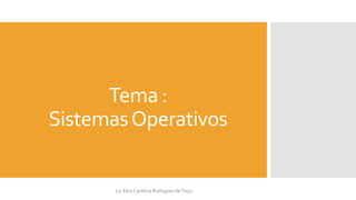 Tema :
SistemasOperativos
Lic Elvis Carolina Rodríguez deTrejo
 