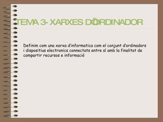 TEMA 3- XARXES D’ORDINADOR   Definim com una xarxa d’informatica com el conjunt d’ordinadors i dispositius electronics connectats entre sí amb la finalitat de compartir recursos e informació 