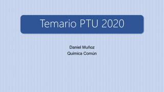 Temario PTU 2020
Daniel Muñoz
Química Común
 