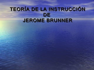 TEORÍA DE LA INSTRUCCIÓN
DE
JEROME BRUNNER

 