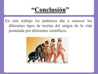 “Conclusión”
En este trabajo les podemos dar a conocer los
diferentes tipos de teorías del origen de la vida
postulada por diferentes científicos.
 