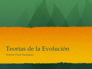 Teorías de la Evolución
Profesor Victor Mandujano
 