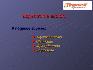 Espectro de acción: Patógenos atípicos:      Mycobacterias     Clamidias    Mycoplasmas    Legionella 