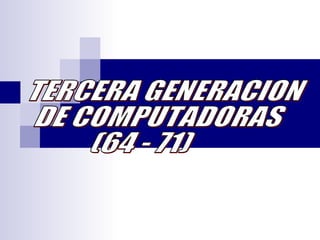 TERCERA GENERACION DE COMPUTADORAS (64 - 71) 