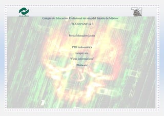 Colegio de Educación Profesional técnica del Estado de México
TLANEPANTLA l
Mejía Monsalve Javier
PTB: informática
Grupo: 102
“Virus informáticos”
(Malware)
 