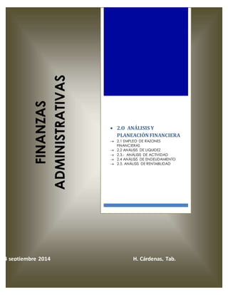 1 
FINANZAS 
ADMINISTRATIVAS 
 2.O ANÁLISIS Y 
PLANEACIÓN FINANCIERA 
 2.1 EMPLEO DE RAZONES 
FINANCIERAS 
 2.2 ANÁLISIS DE LIQUIDEZ 
 2.3.- ANÁLISIS DE ACTIVIDAD 
 2.4 ANÁLISIS DE ENDEUDAMIENTO 
 2.5. ANÁLISIS DE RENTABILIDAD 
24 septiembre 2014 H. Cárdenas, Tab. 
 